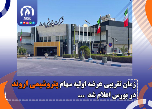 زمان تقریبی عرضه اولیه سهام پتروشیمی اروند در بورس اعلام شد