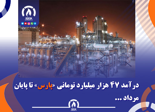 درآمد ۴۷ هزار میلیارد تومانی «پارس» تا پایان مرداد